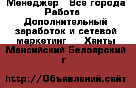 Менеджер - Все города Работа » Дополнительный заработок и сетевой маркетинг   . Ханты-Мансийский,Белоярский г.